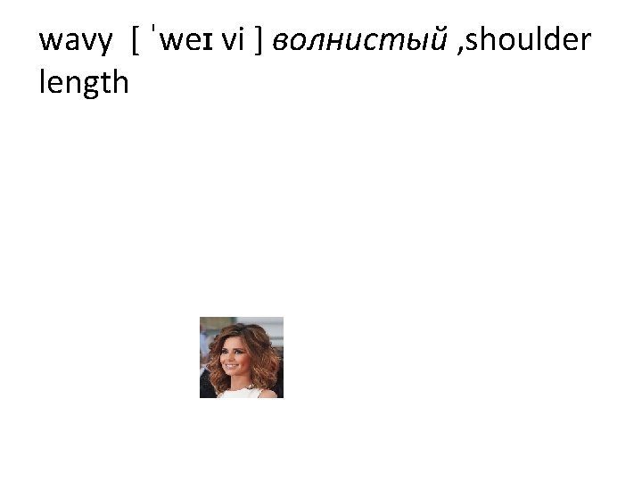wavy [ ˈweɪ vi ] волнистый , shoulder length 