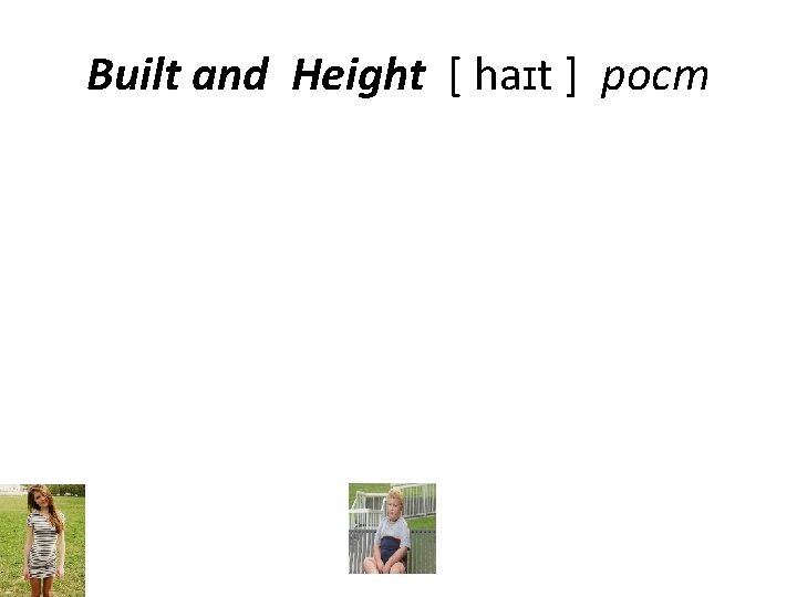 Built and Height [ haɪt ] рост 