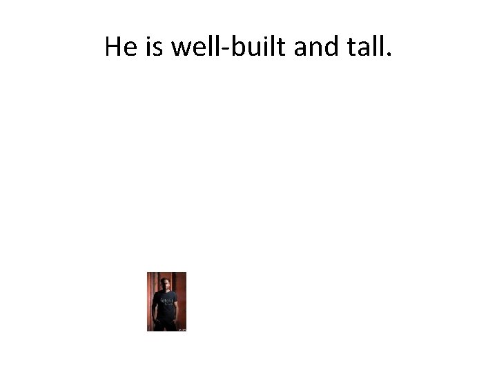 He is well-built and tall. 
