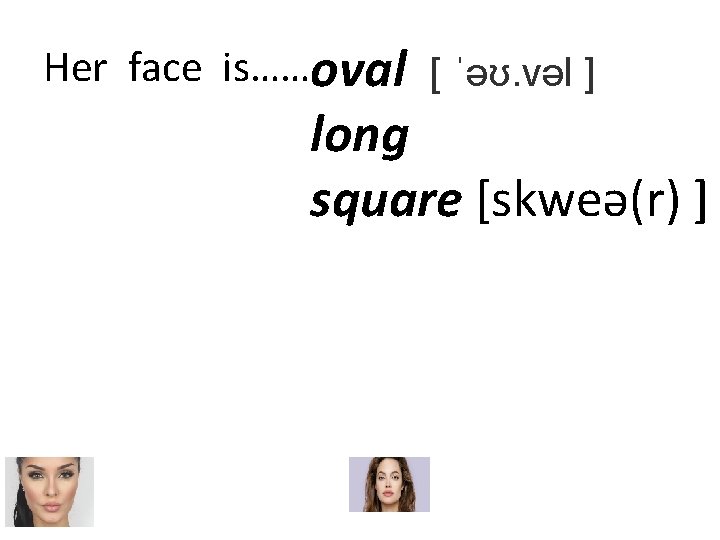 Her face is……oval [ ˈəʊ. vəl ] long square [skweə(r) ] 