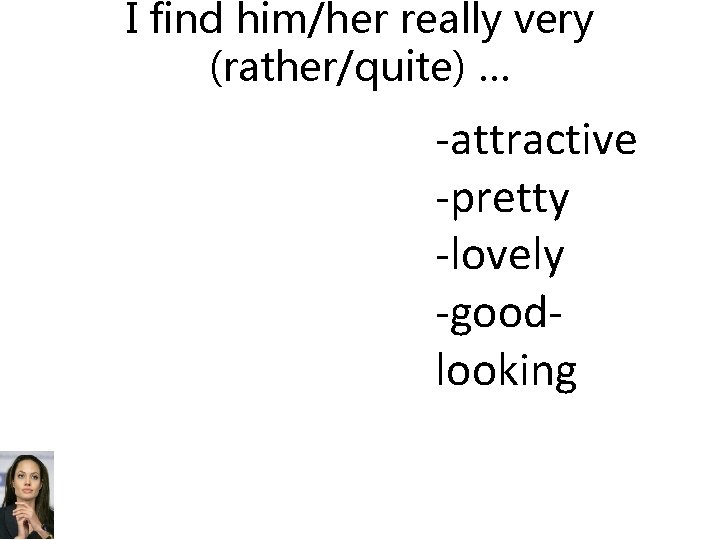 I find him/her really very (rather/quite) … -attractive -pretty -lovely -goodlooking 