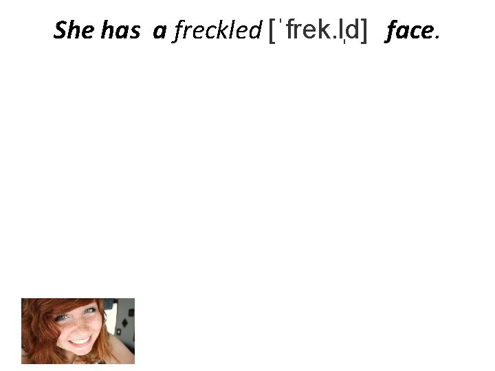 She has a freckled [ˈfrek. l d] face. 