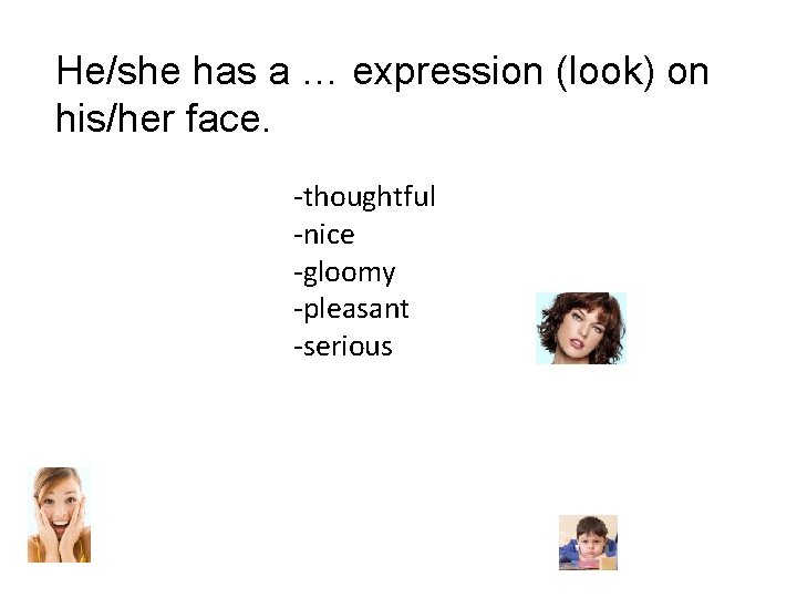 He/she has a … expression (look) on his/her face. -thoughtful -nice -gloomy -pleasant -serious