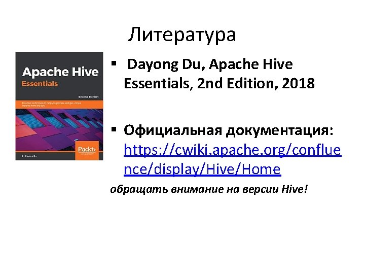 Литература § Dayong Du, Apache Hive Essentials, 2 nd Edition, 2018 § Официальная документация: