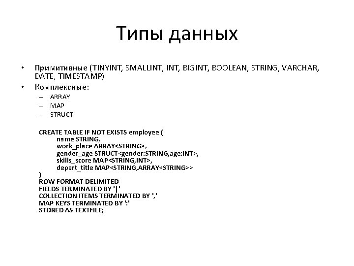Типы данных • • Примитивные (TINYINT, SMALLINT, BIGINT, BOOLEAN, STRING, VARCHAR, DATE, TIMESTAMP) Комплексные: