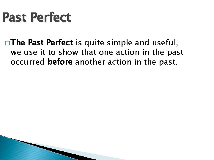 Past Perfect � The Past Perfect is quite simple and useful, we use it