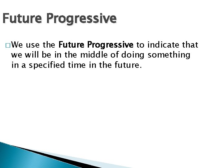 Future Progressive � We use the Future Progressive to indicate that we will be