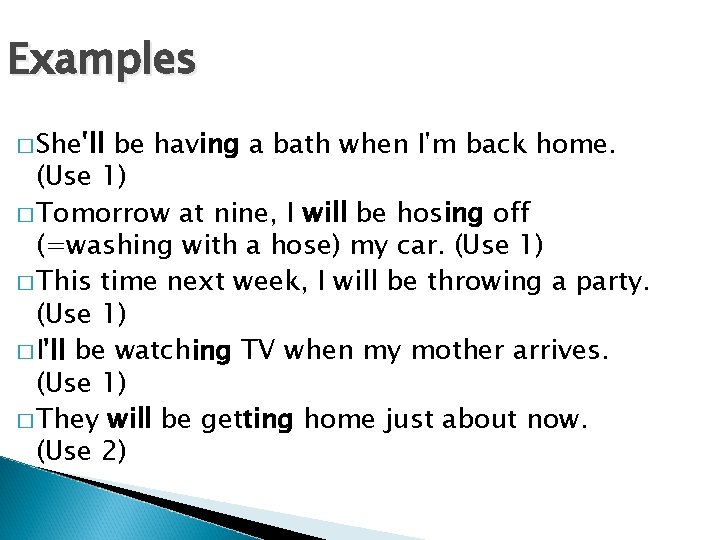 Examples � She'll be having a bath when I'm back home. (Use 1) �