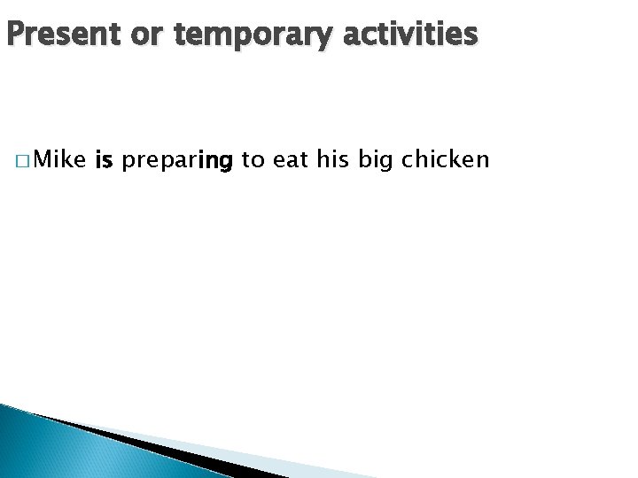 Present or temporary activities � Mike is preparing to eat his big chicken 