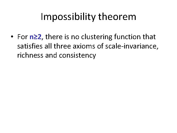 Impossibility theorem • For n≥ 2, there is no clustering function that satisfies all