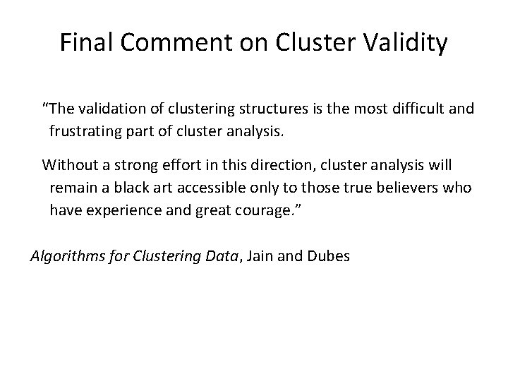 Final Comment on Cluster Validity “The validation of clustering structures is the most difficult