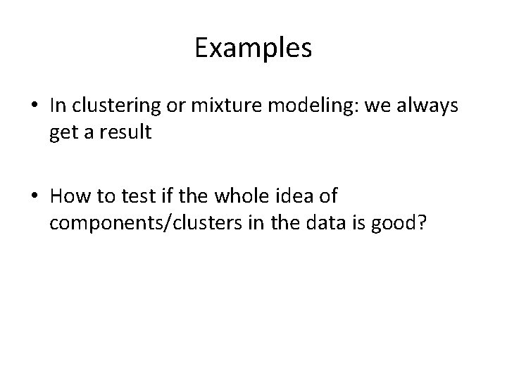 Examples • In clustering or mixture modeling: we always get a result • How