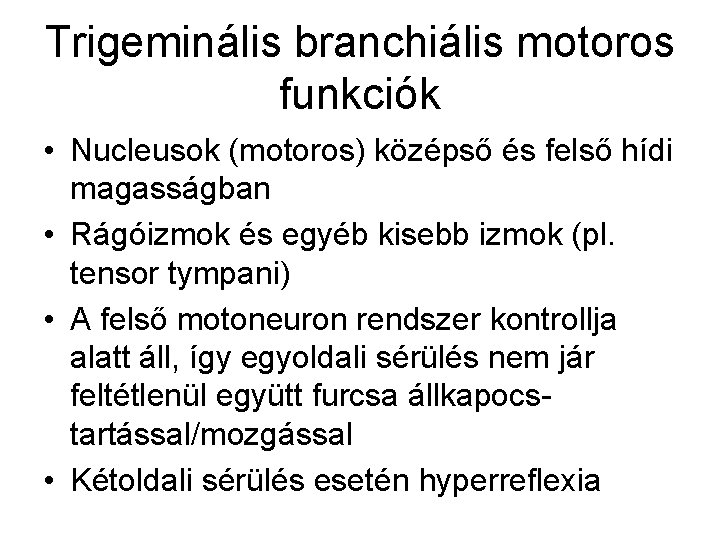 Trigeminális branchiális motoros funkciók • Nucleusok (motoros) középső és felső hídi magasságban • Rágóizmok