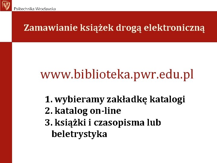Zamawianie książek drogą elektroniczną www. biblioteka. pwr. edu. pl 1. wybieramy zakładkę katalogi 2.