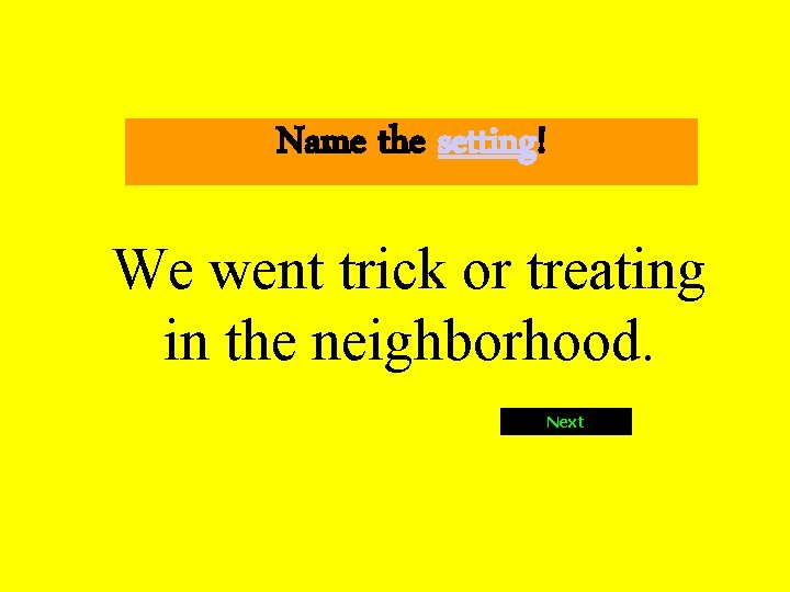 Name the setting! We went trick or treating in the neighborhood. Next 