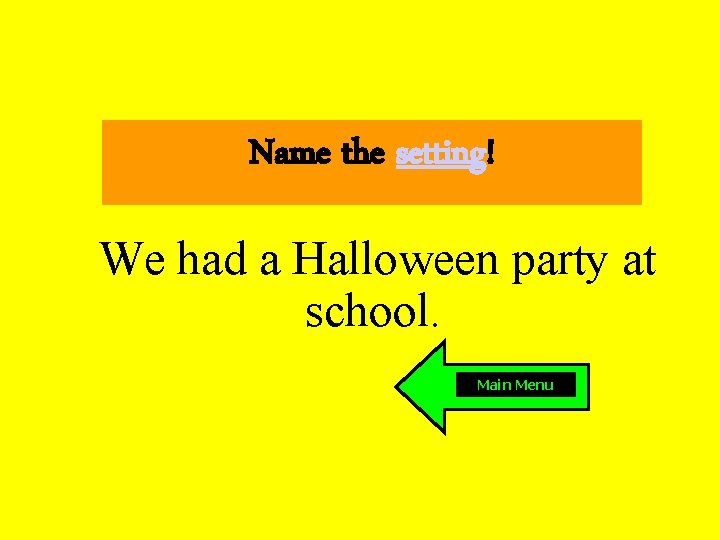 Name the setting! We had a Halloween party at school. Main Menu 