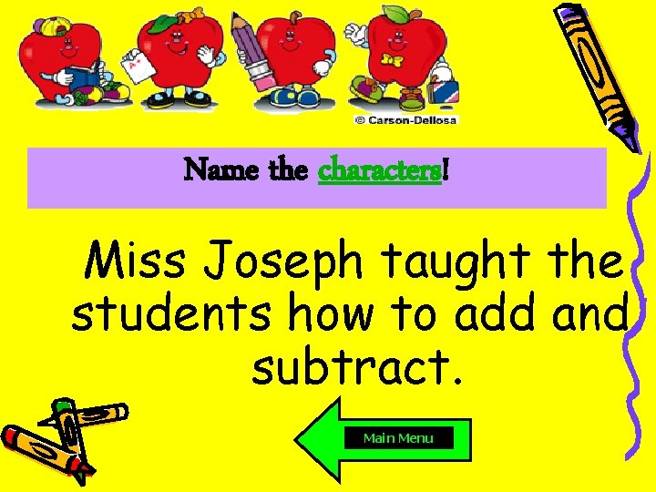 Name the characters! Miss Joseph taught the students how to add and subtract. Main
