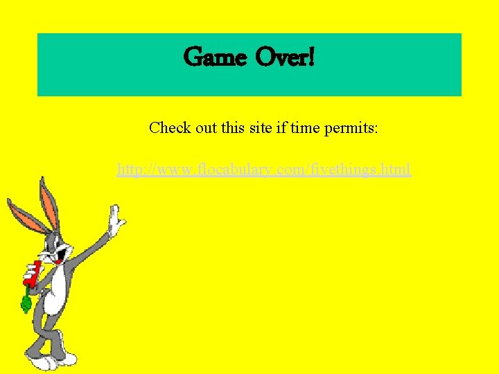 Game Over! Check out this site if time permits: http: //www. flocabulary. com/fivethings. html