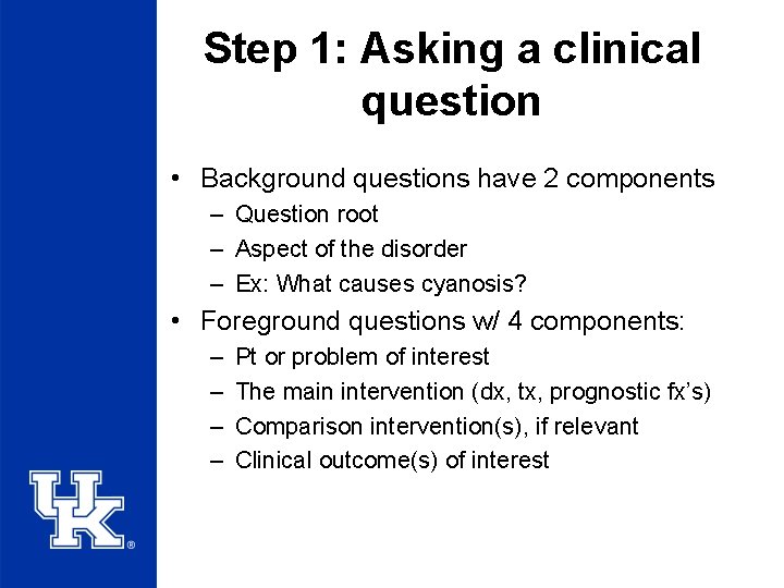 Step 1: Asking a clinical question • Background questions have 2 components – Question