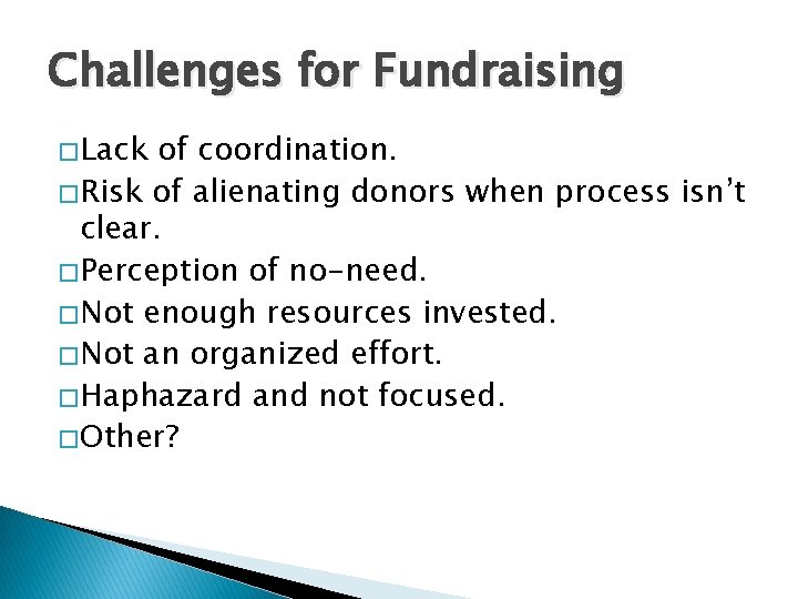 Challenges for Fundraising � Lack of coordination. � Risk of alienating donors when process