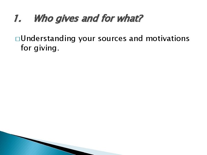 1. Who gives and for what? � Understanding for giving. your sources and motivations