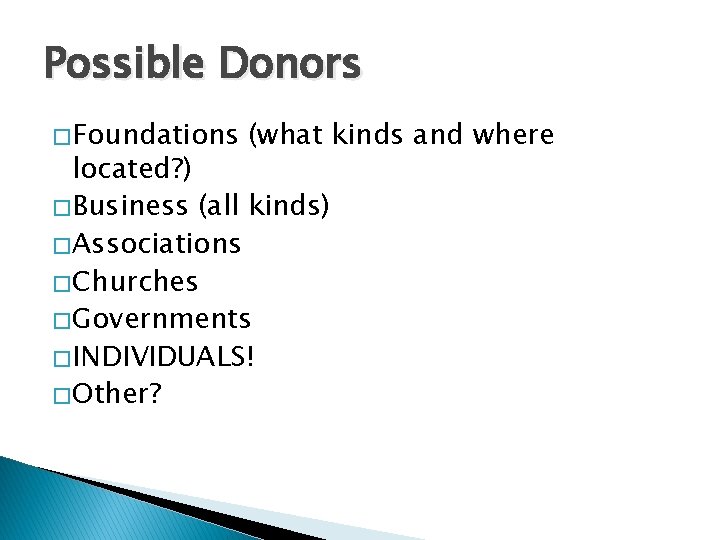 Possible Donors � Foundations (what kinds and where located? ) � Business (all kinds)