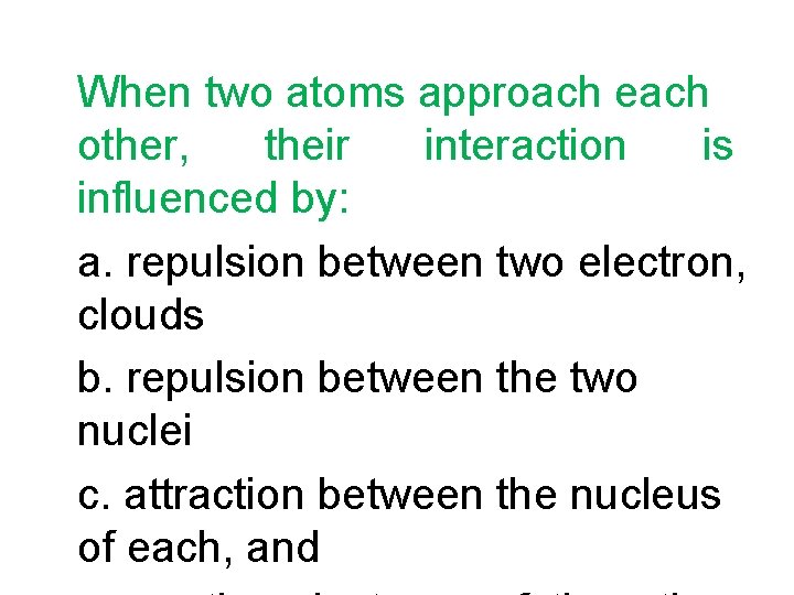 When two atoms approach each other, their interaction is influenced by: a. repulsion between