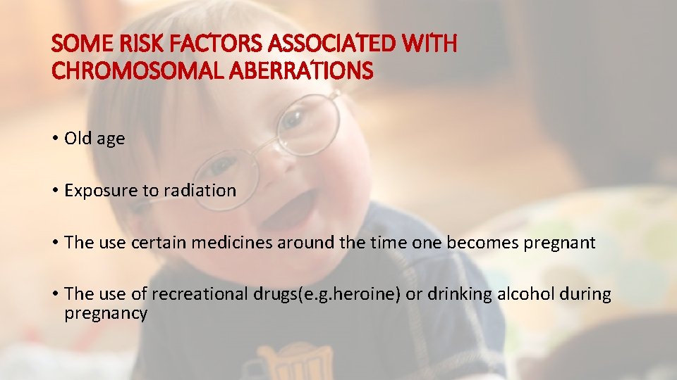 SOME RISK FACTORS ASSOCIATED WITH CHROMOSOMAL ABERRATIONS • Old age • Exposure to radiation