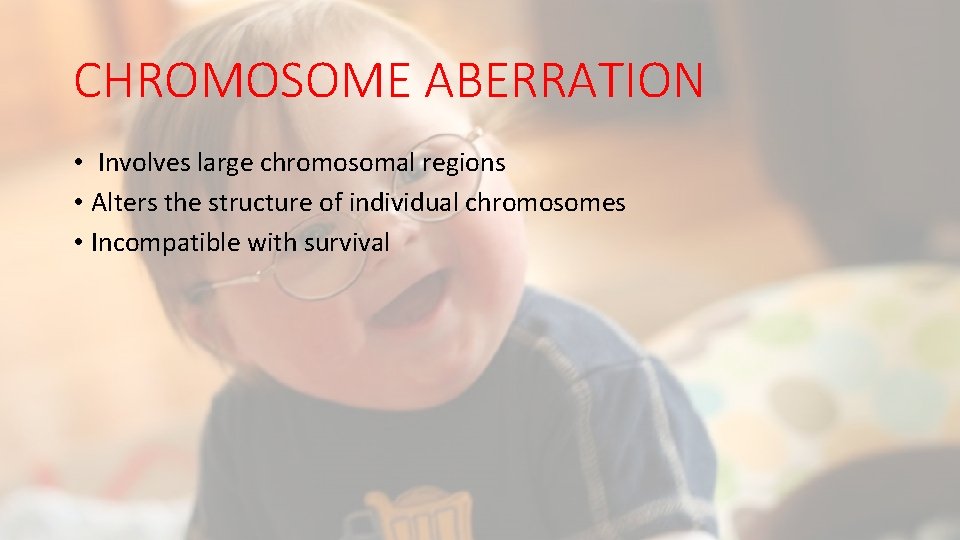 CHROMOSOME ABERRATION • Involves large chromosomal regions • Alters the structure of individual chromosomes