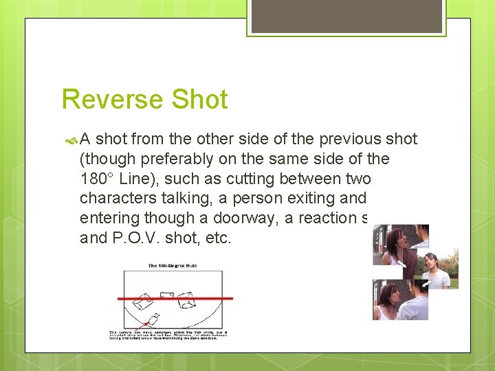Reverse Shot A shot from the other side of the previous shot (though preferably