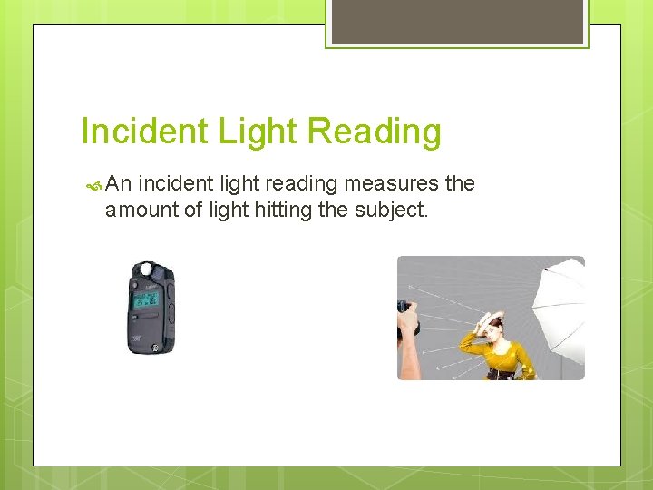 Incident Light Reading An incident light reading measures the amount of light hitting the