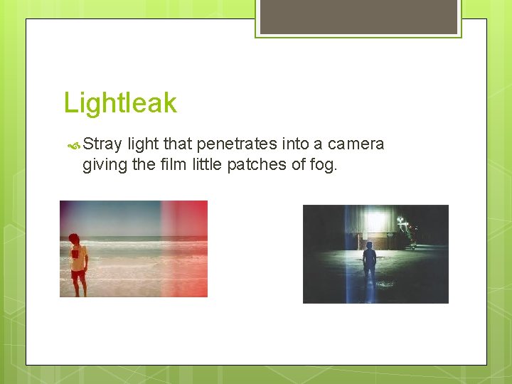 Lightleak Stray light that penetrates into a camera giving the film little patches of
