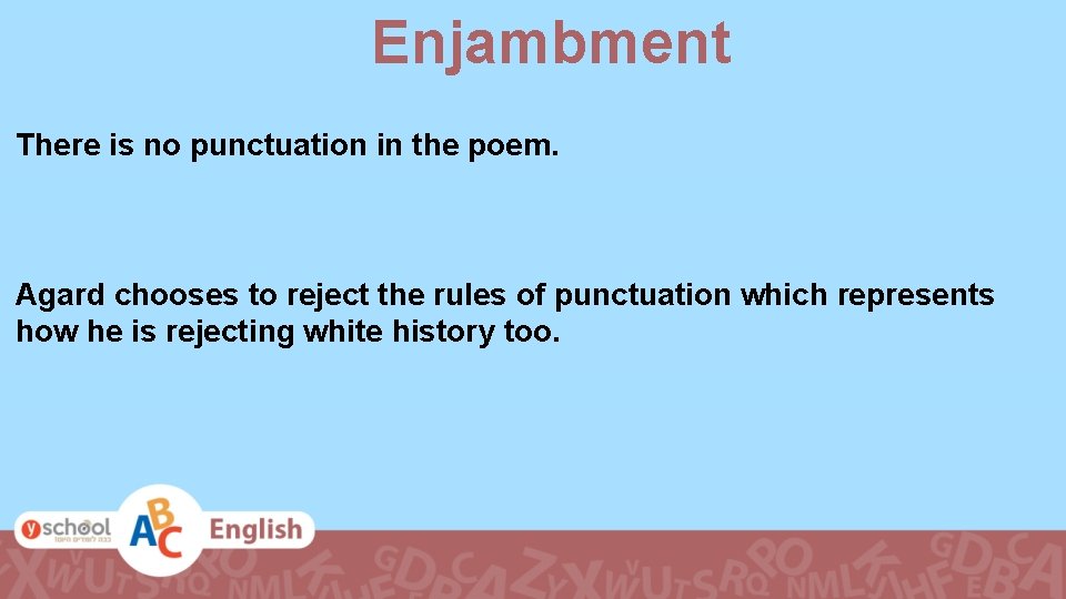 Enjambment There is no punctuation in the poem. Agard chooses to reject the rules