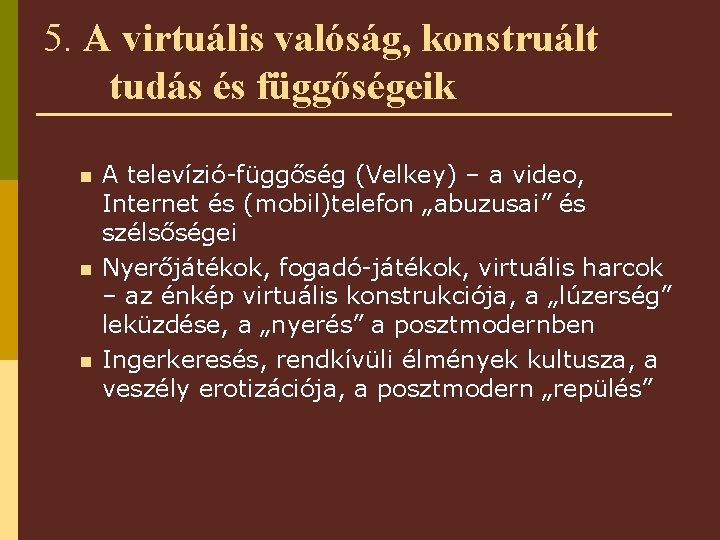 5. A virtuális valóság, konstruált tudás és függőségeik n n n A televízió-függőség (Velkey)
