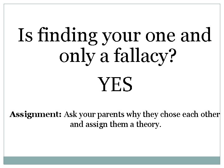 Is finding your one and only a fallacy? - YES Assignment: Ask your parents