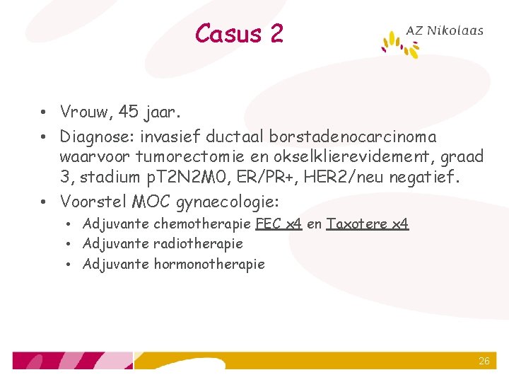 Casus 2 • Vrouw, 45 jaar. • Diagnose: invasief ductaal borstadenocarcinoma waarvoor tumorectomie en