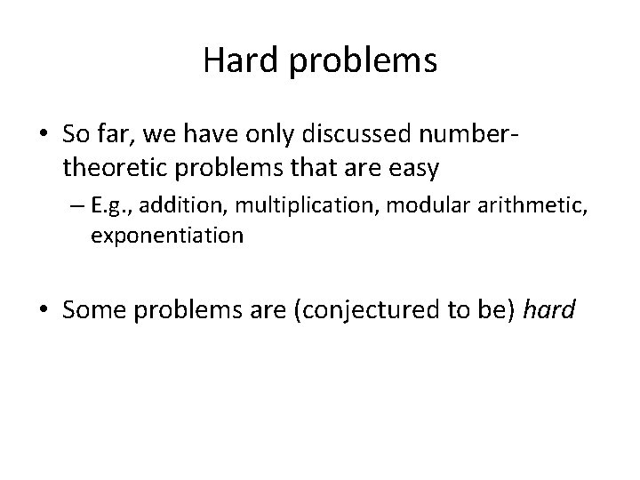 Hard problems • So far, we have only discussed numbertheoretic problems that are easy