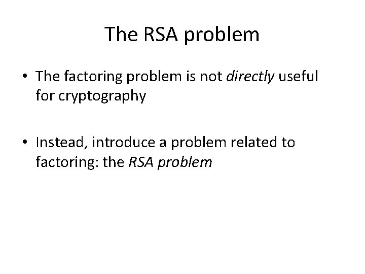 The RSA problem • The factoring problem is not directly useful for cryptography •