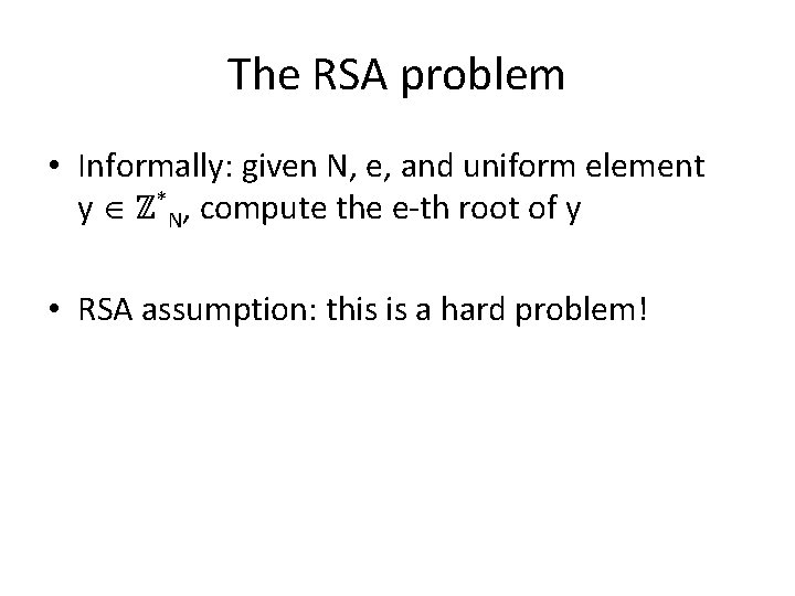 The RSA problem • Informally: given N, e, and uniform element y ℤ*N, compute