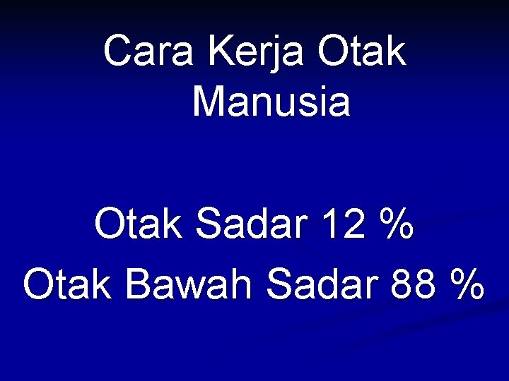 Cara Kerja Otak Manusia Otak Sadar 12 % Otak Bawah Sadar 88 % 