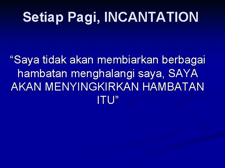 Setiap Pagi, INCANTATION “Saya tidak akan membiarkan berbagai hambatan menghalangi saya, SAYA AKAN MENYINGKIRKAN