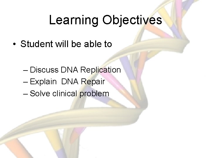Learning Objectives • Student will be able to – Discuss DNA Replication – Explain