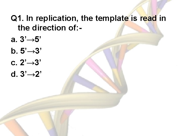 Q 1. In replication, the template is read in the direction of: a. 3’→