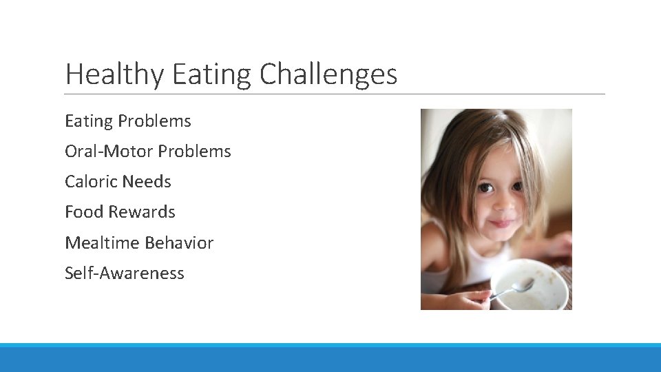 Healthy Eating Challenges Eating Problems Oral-Motor Problems Caloric Needs Food Rewards Mealtime Behavior Self-Awareness