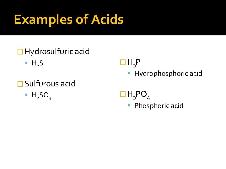 Examples of Acids � Hydrosulfuric acid H 2 S � H 3 P Hydrophosphoric