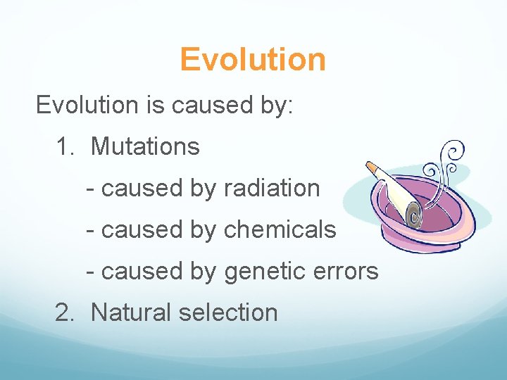 Evolution is caused by: 1. Mutations - caused by radiation - caused by chemicals
