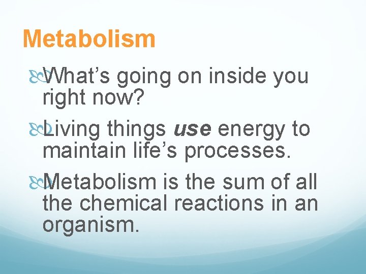 Metabolism What’s going on inside you right now? Living things use energy to maintain