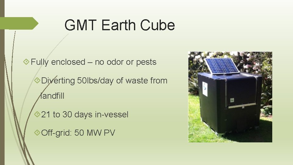 GMT Earth Cube Fully enclosed – no odor or pests Diverting 50 lbs/day of