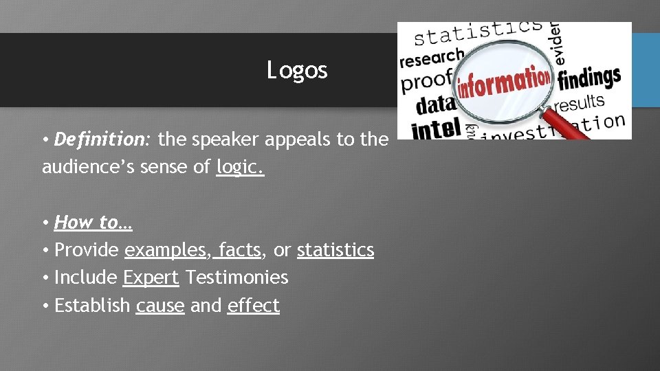 Logos • Definition: the speaker appeals to the audience’s sense of logic. • How