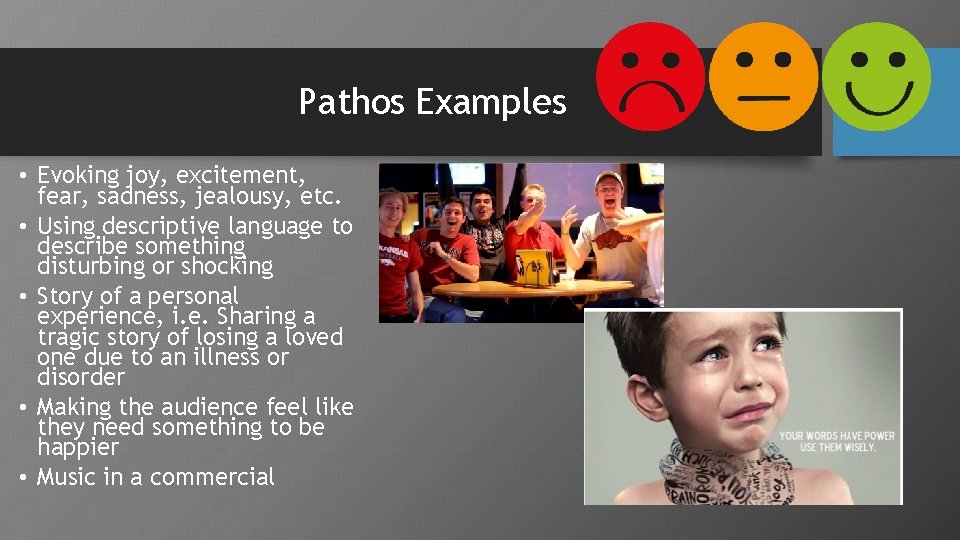Pathos Examples • Evoking joy, excitement, fear, sadness, jealousy, etc. • Using descriptive language